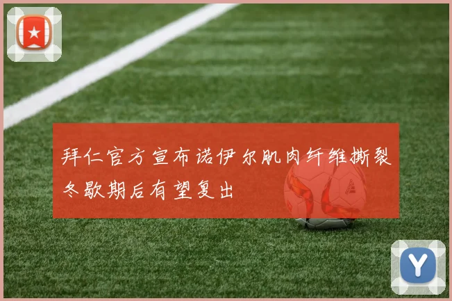 拜仁官方宣布诺伊尔肌肉纤维撕裂冬歇期后有望复出