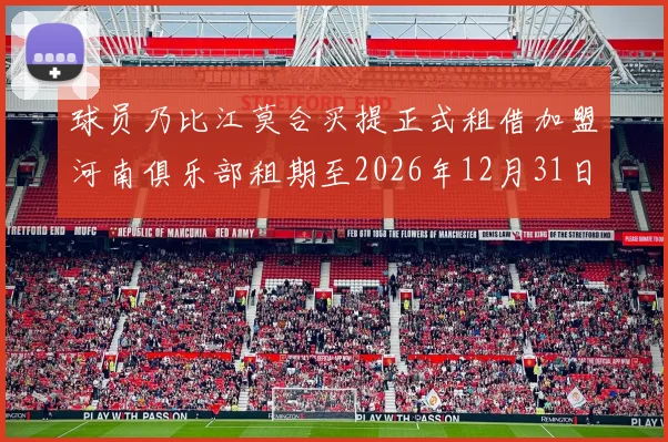 球员乃比江莫合买提正式租借加盟河南俱乐部租期至2026年12月31日