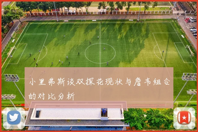 小里弗斯谈双探花现状与詹韦组合的对比分析