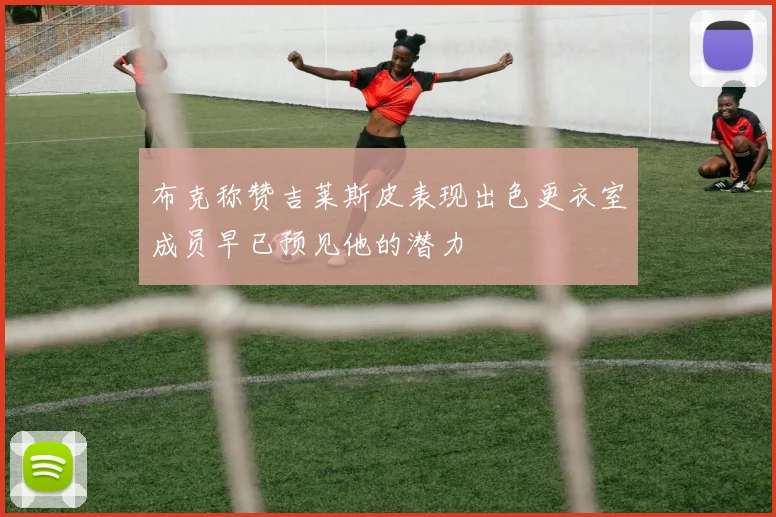 布克称赞吉莱斯皮表现出色更衣室成员早已预见他的潜力