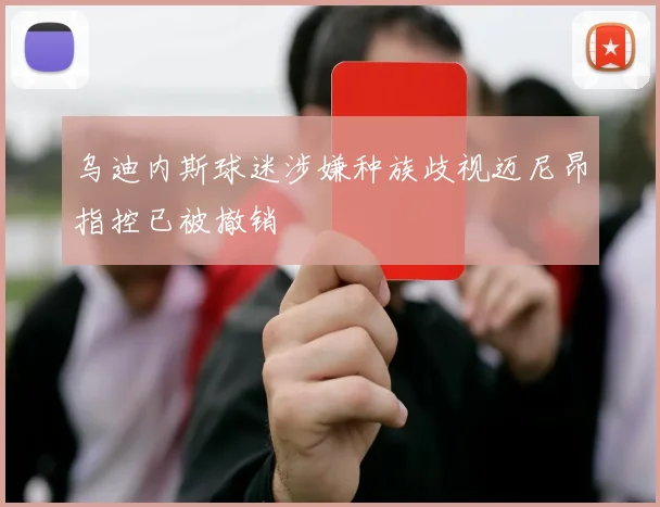 乌迪内斯球迷涉嫌种族歧视迈尼昂指控已被撤销